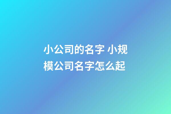 小公司的名字 小规模公司名字怎么起-第1张-公司起名-玄机派